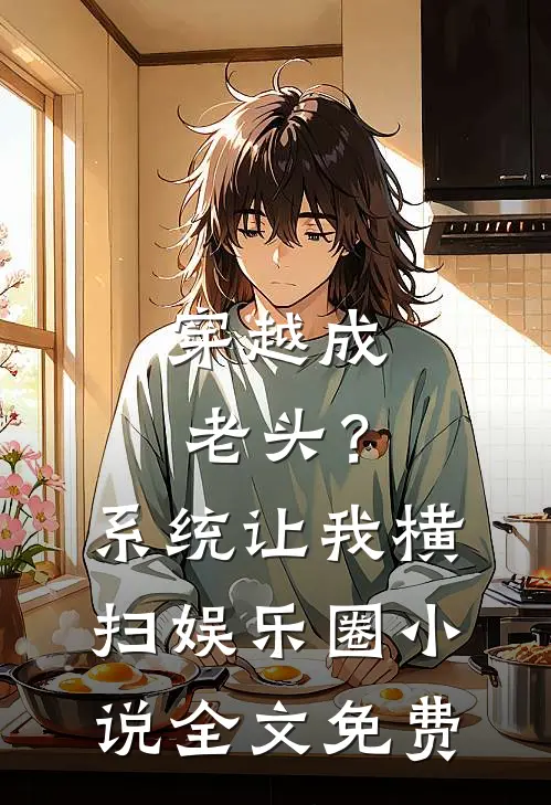 穿越成老头?系统让我横扫娱乐圈全文免费