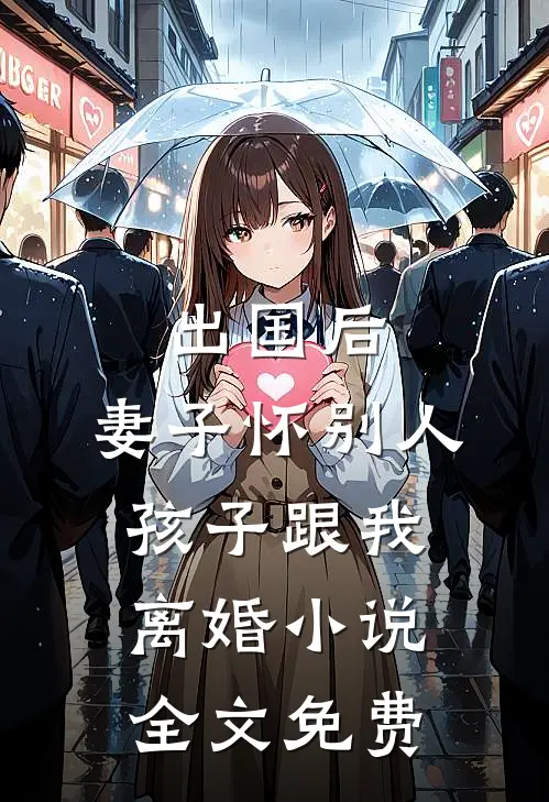 出国后,妻子怀别人孩子跟我离婚全文免费