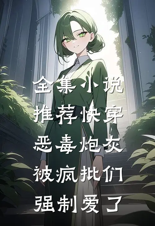 全集小说推荐快穿：恶毒炮灰被疯批们强制爱了