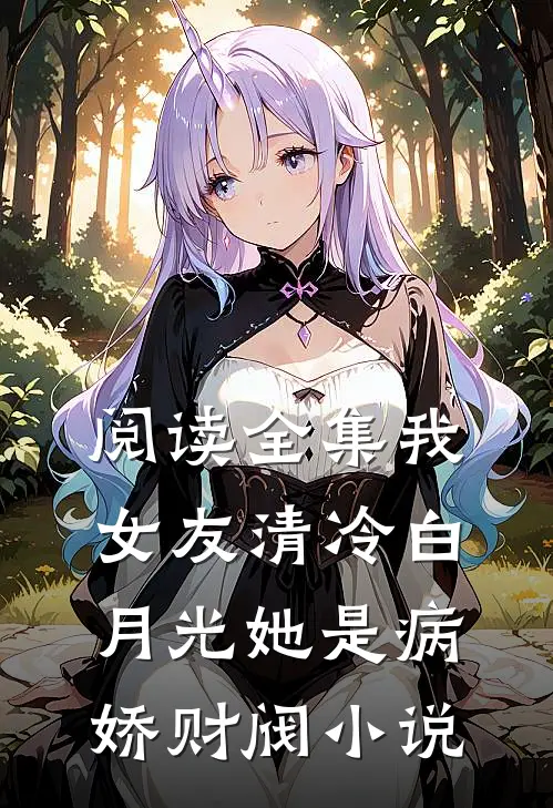 阅读全集我女友清冷白月光她是病娇财阀小说