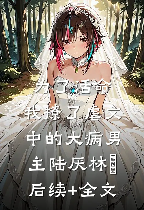 为了活命，我撩了虐文中的大病男主陆厌林瑧后续+全文