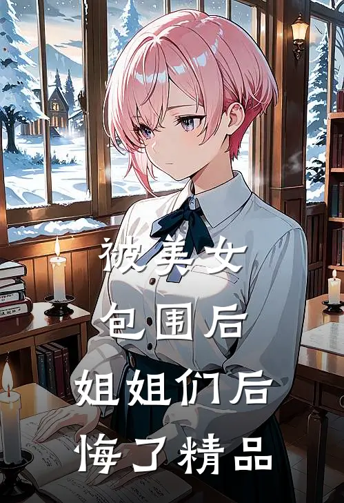 被美女包围后,姐姐们后悔了精品漫画