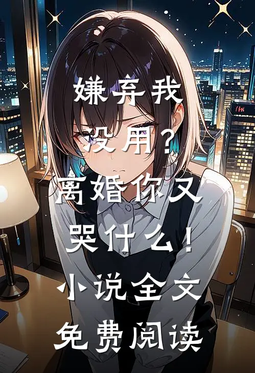 嫌弃我没用?离婚你又哭!全文免费阅读无弹窗