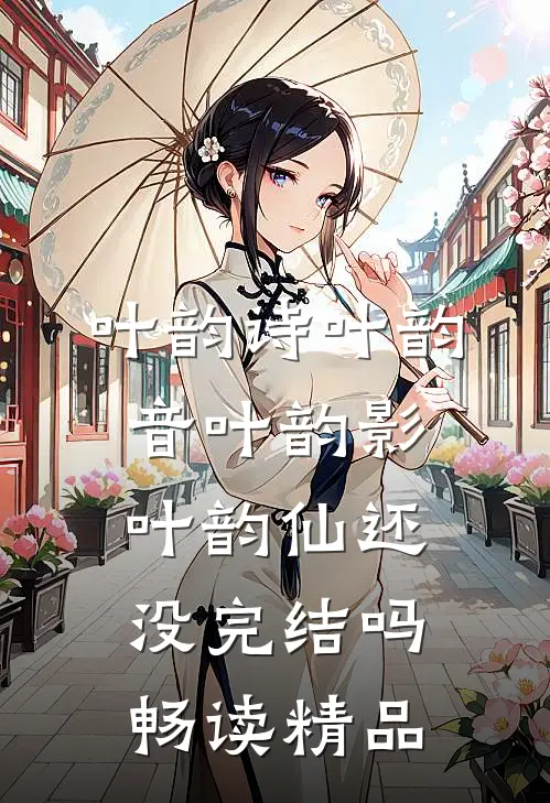叶韵诗叶韵音叶韵影叶韵仙还没完结吗畅读精品