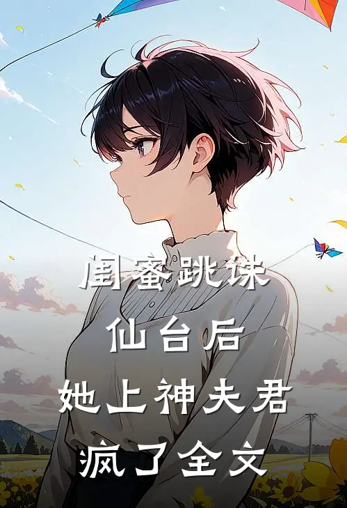 闺蜜跳诛仙台后,她上神夫君疯了全文在线阅读