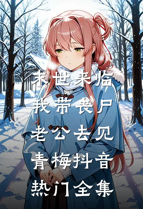 末世来临，我带丧尸老公去见青梅抖音热门 全集