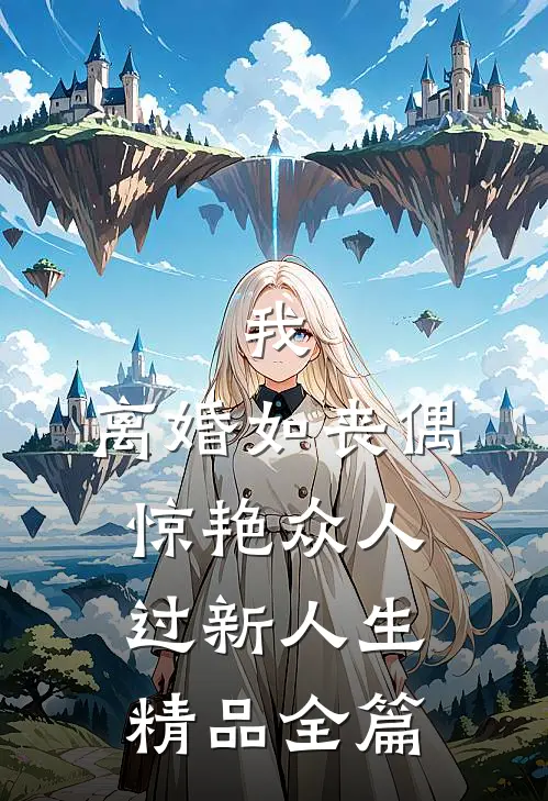 我，离婚如丧偶，惊艳众人过新人生精品全篇