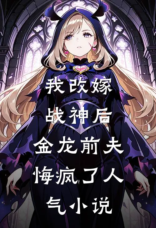 我改嫁战神后,金龙前夫悔疯了人气在线阅读