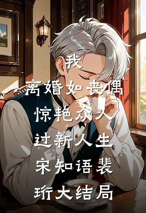 我，离婚如丧偶，惊艳众人过新人生宋知语裴珩大结局