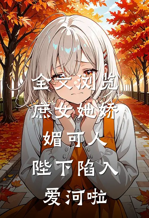 全文浏览庶女她娇媚可人,陛下陷入爱河啦