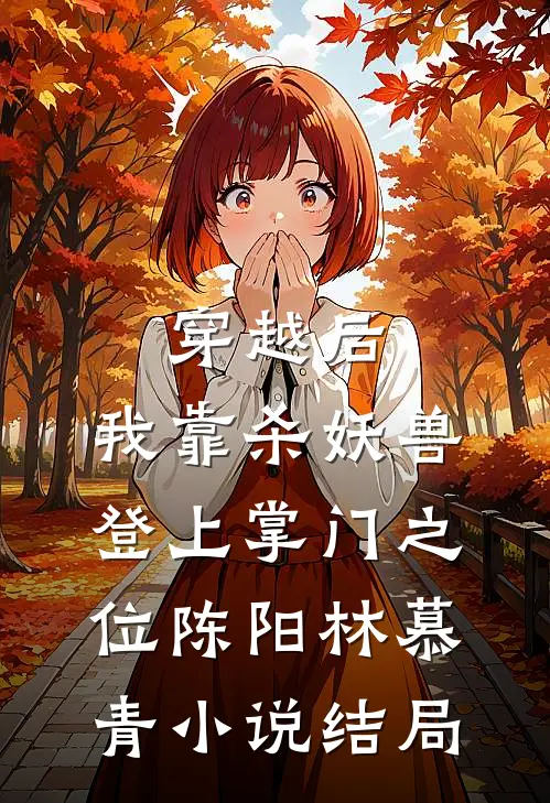 穿越后，我靠杀妖兽登上掌门之位陈阳林慕青小说结局