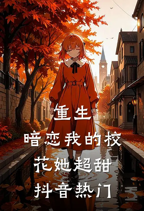 重生暗恋我的校花她超甜抖音热门文章