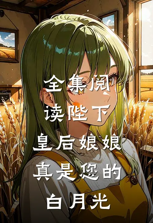 全集阅读陛下,皇后娘娘真是您的白月光