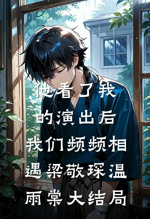 他看了我的演出后，我们频频相遇梁敬琛温雨棠大结局