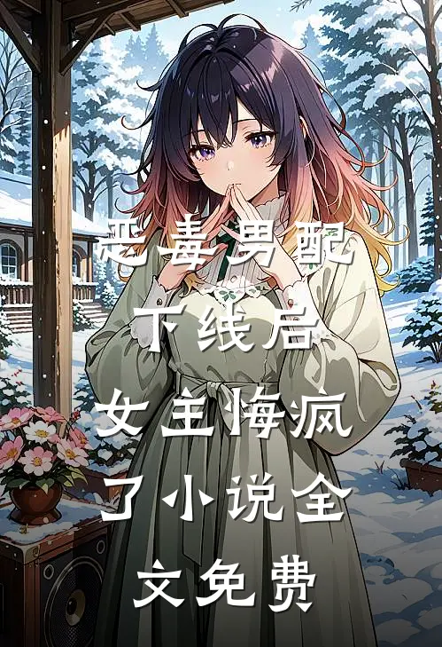 恶毒男配下线后,女主悔疯了全文免费观看