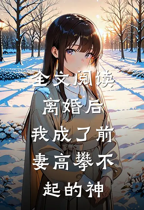全文阅读离婚后,我成了前妻高攀不起的神明