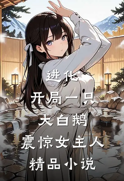 进化开局一只大白鹅,震惊女主人精品免费阅读