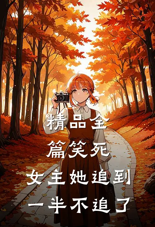 精品全篇笑死,女主她追到一半不追了