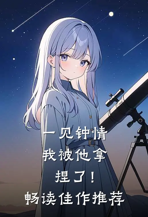 一见钟情,我被他拿捏了!畅读佳作推荐文