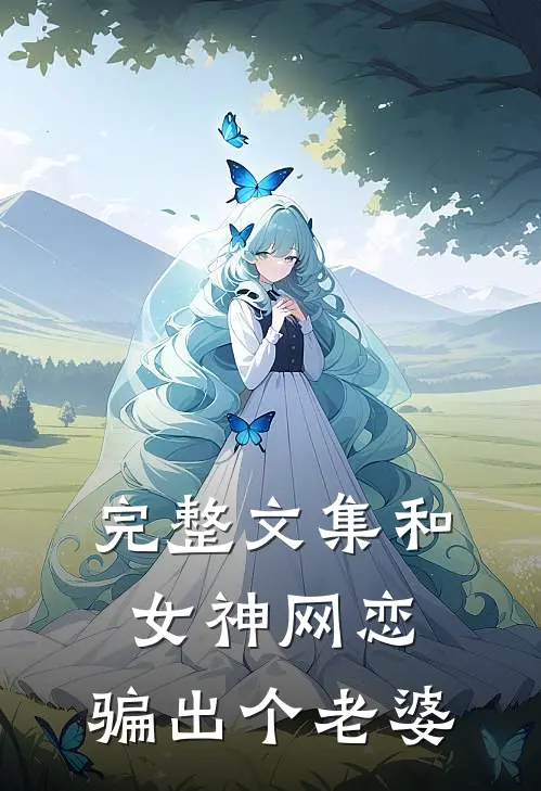 完整文集和女神网恋,骗出个老婆的