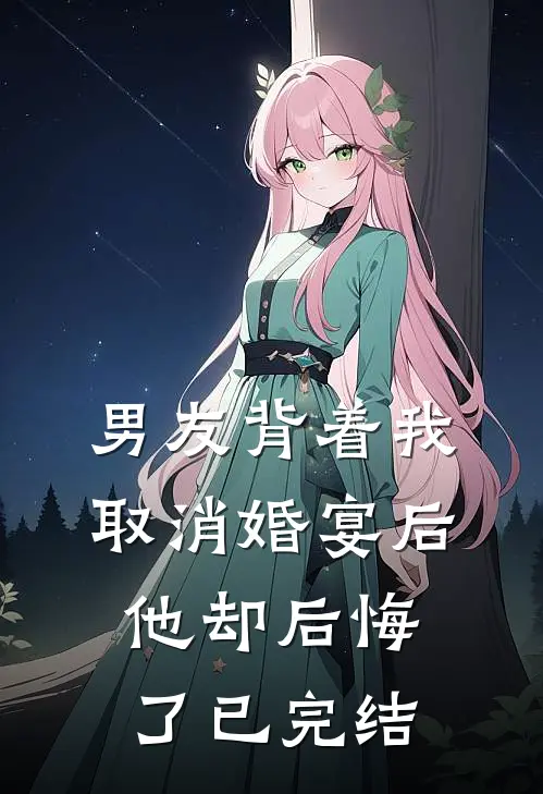 男友背着我取消婚宴后,他却后悔了已完结了吗