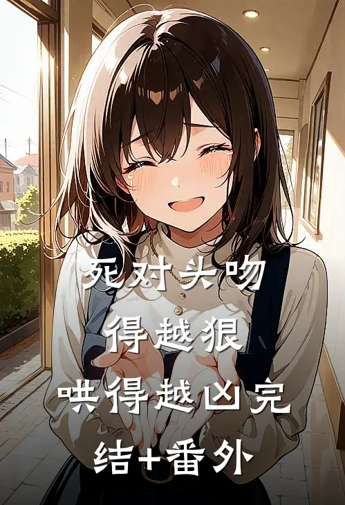 死对头吻得越狠，哄得越凶完结+番外