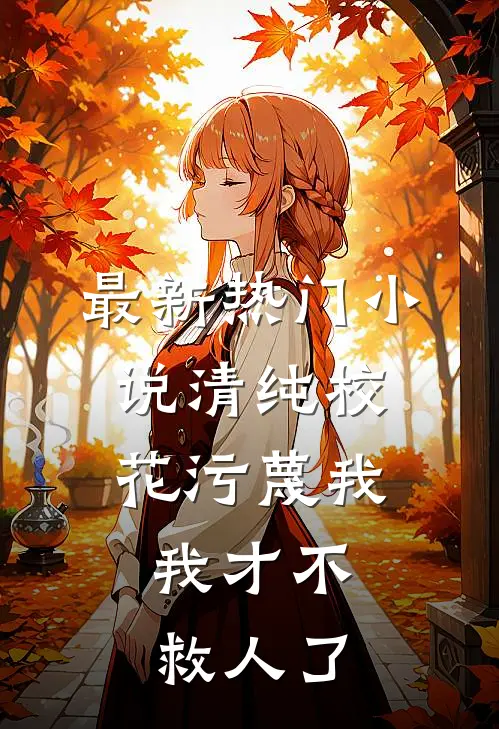 最新热门清纯校花污蔑我,我才不救人了免费阅读