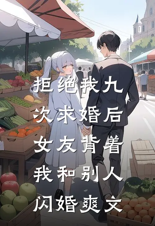 拒绝我九次求婚后,女友背着我和别人闪婚爽文