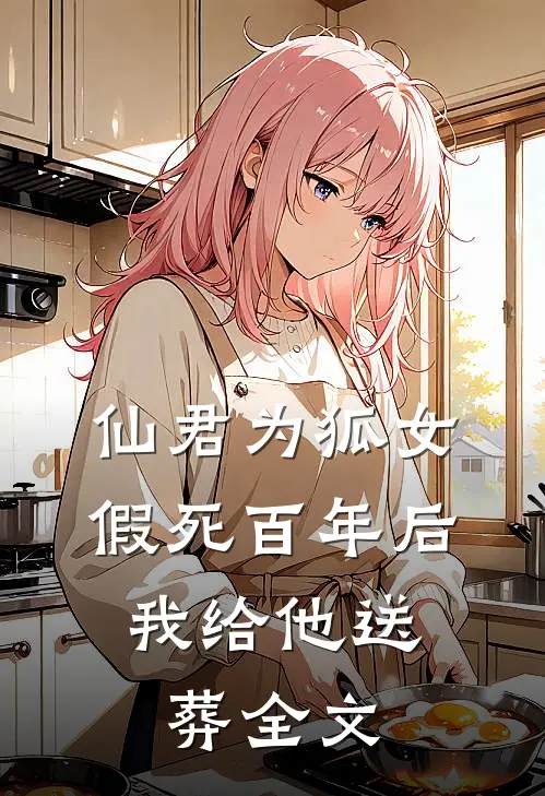 仙君为狐女假死百年后,我给他送葬全文在线阅读