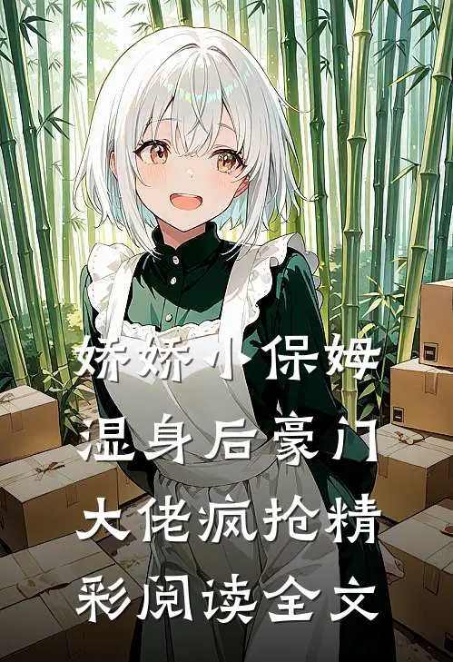 娇娇小保姆湿身后豪门大佬疯抢精彩阅读全文