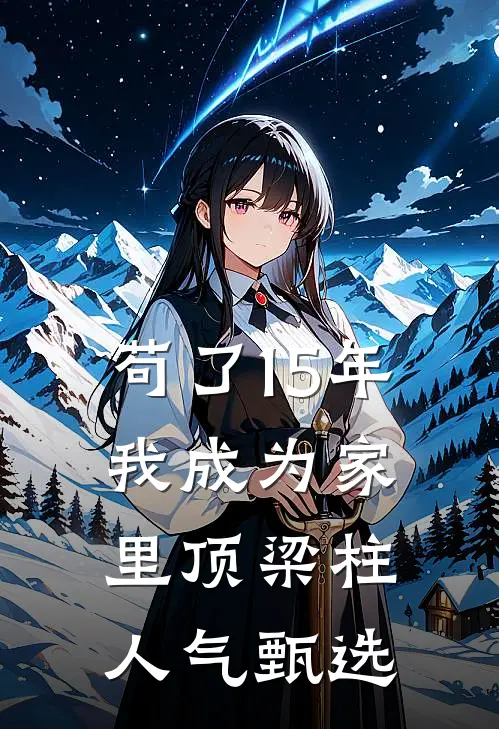苟了15年，我成为家里顶梁柱人气甄选