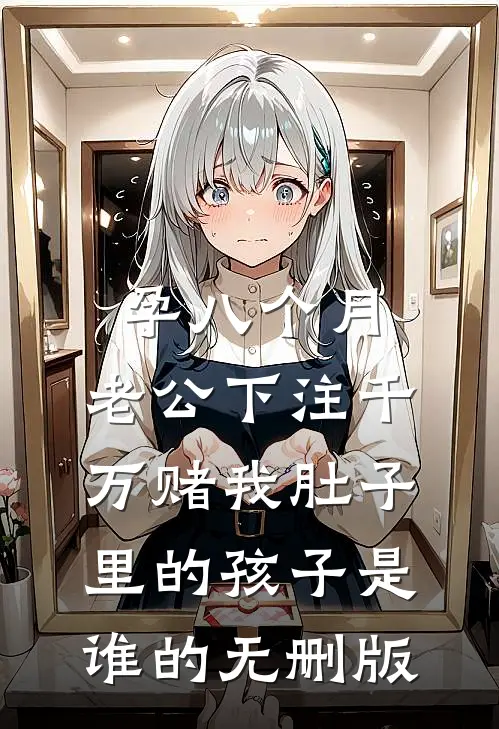 孕八个月，老公下注千万赌我肚子里的孩子是谁的无删版