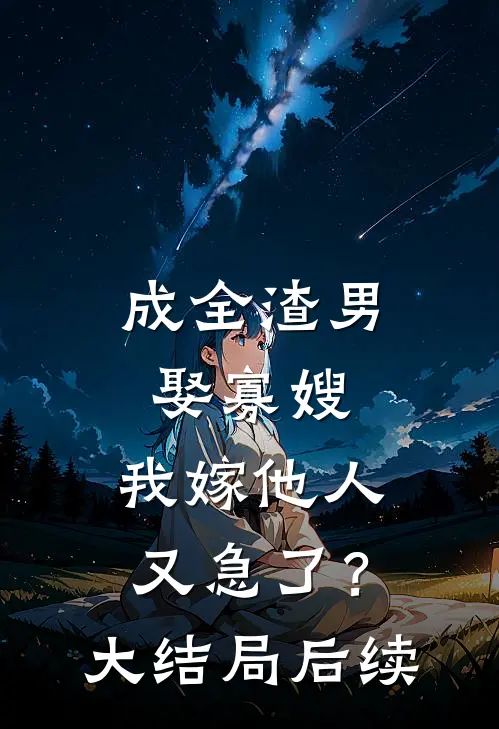 成全渣男娶寡嫂,我嫁他人又急了?大结局后续怎么样了