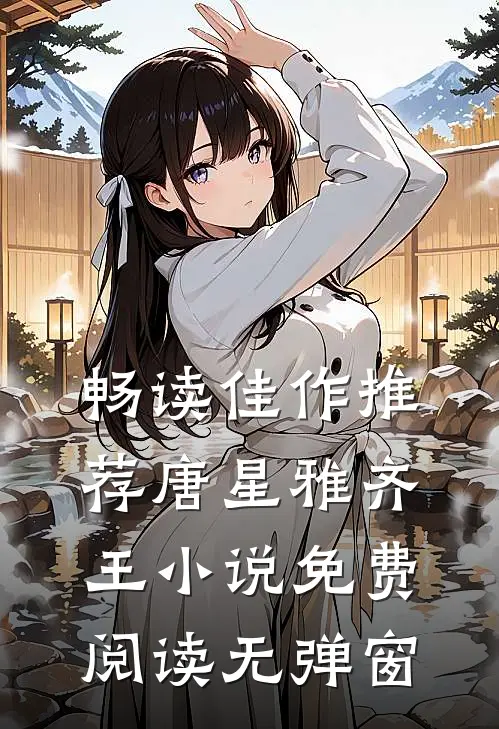 畅读佳作推荐唐星雅齐王小说免费阅读无弹窗