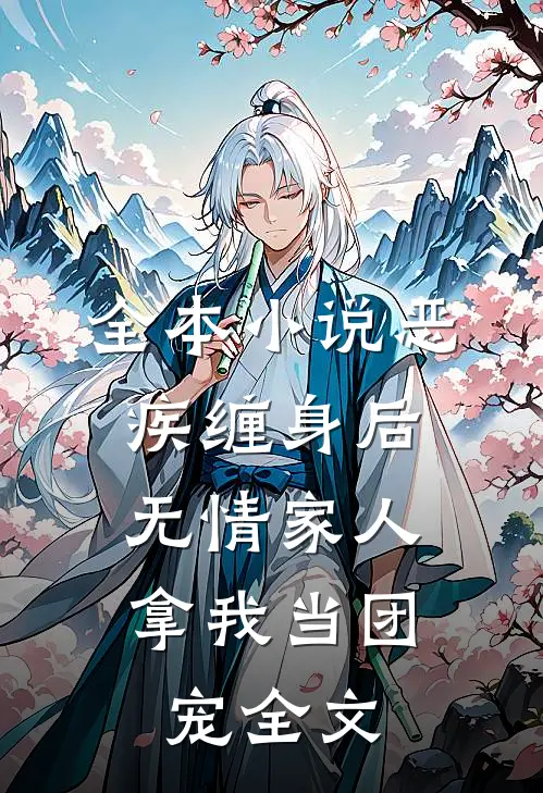 全本小说恶疾缠身后,无情家人拿我当团宠全文