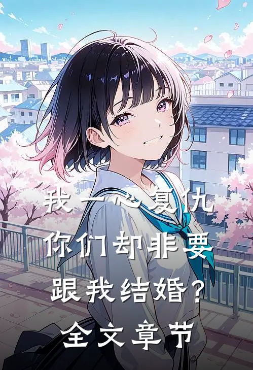 我一心复仇,你们却非要跟我结婚?全文章节内容