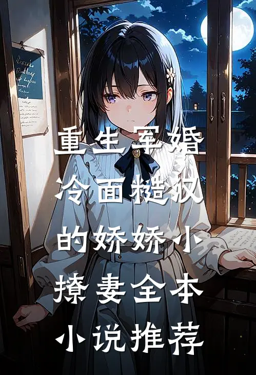 重生军婚冷面糙汉的娇娇小撩妻全本推荐免费阅读