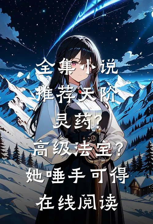 全集小说推荐天阶灵药?高级法宝?她唾手可得在线阅读