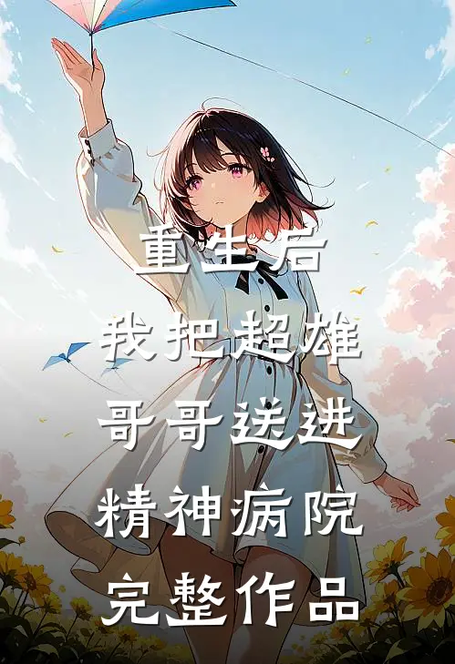 重生后,我把超雄哥哥送进精神病院完整作品免费阅读