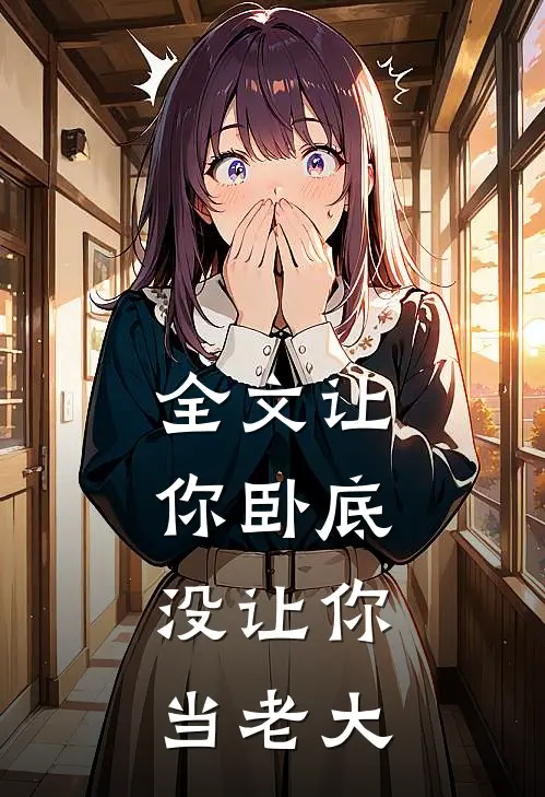 全文让你卧底,没让你当老大