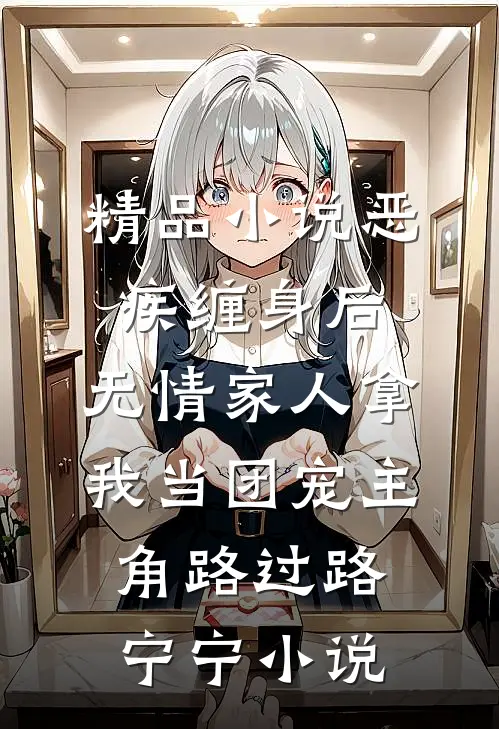 精品小说恶疾缠身后,无情家人拿我当团宠主角路过路宁宁小说