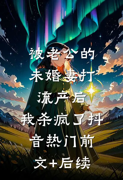 被老公的“未婚妻”打流产后，我杀疯了抖音热门前文+后续