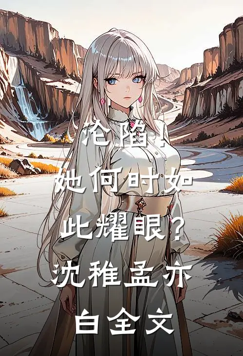 沦陷!她何时如此耀眼?沈稚孟亦白全文阅读