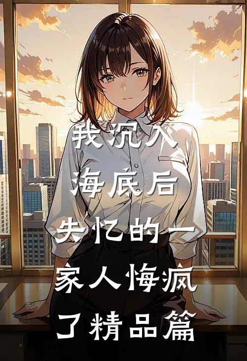 我沉入海底后,失忆的一家人悔疯了精品篇免费阅读