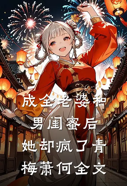 成全老婆和男闺蜜后,她却疯了青梅萧何全文在线阅读