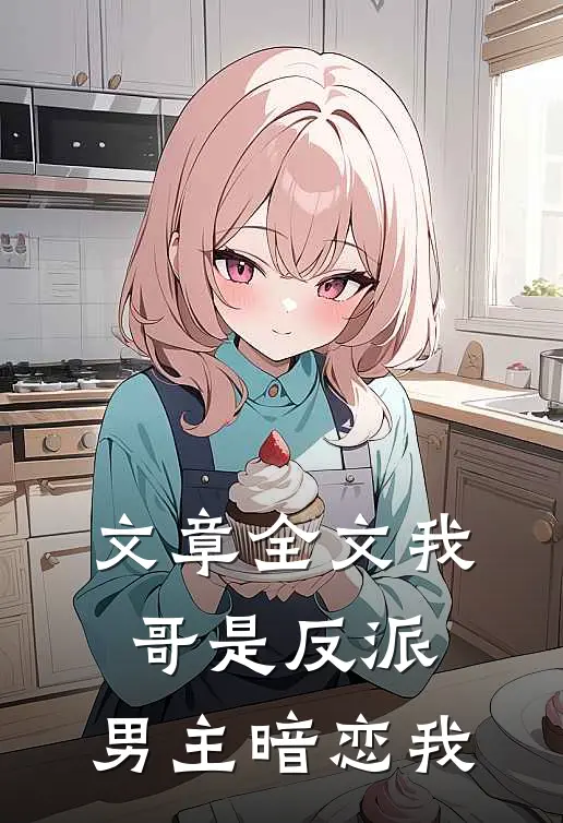 文章全文我哥是反派,男主暗恋我免费阅读