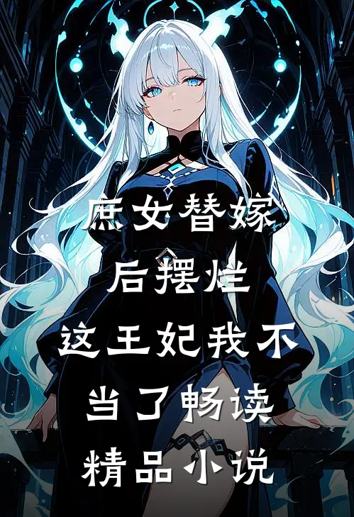 庶女替嫁后摆烂,这王妃我不当了畅读精品免费阅读