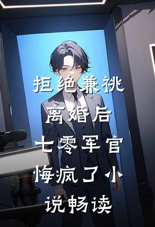拒绝兼祧离婚后，七零军官悔疯了小说畅读