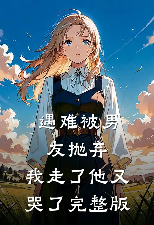 遇难被男友抛弃,我走了他又哭了完整版在线观看