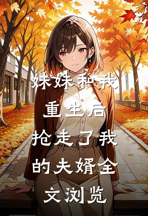 妹妹和我重生后,抢走了我的夫婿全文浏览免费阅读